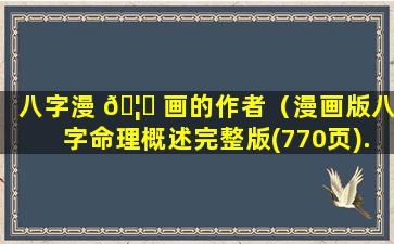 八字漫 🦆 画的作者（漫画版八字命理概述完整版(770页).pdf）